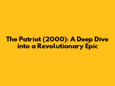 The Patriot (2000): A Deep Dive into a Revolutionary Epic