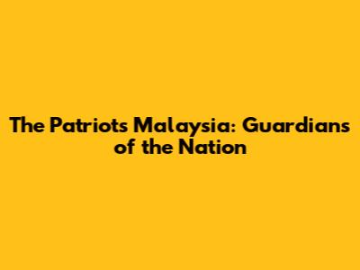 The Patriots Malaysia: Guardians of the Nation