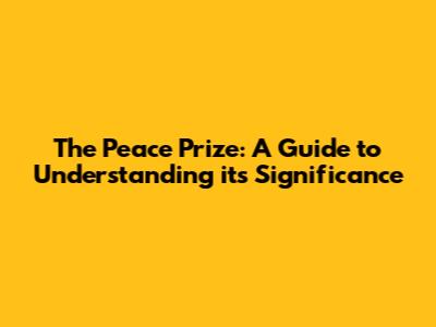 The Peace Prize: A Guide to Understanding its Significance