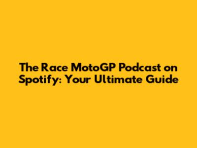 The Race MotoGP Podcast on Spotify: Your Ultimate Guide
