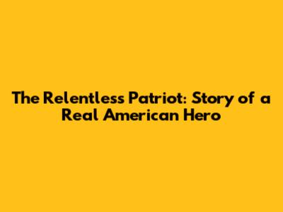 The Relentless Patriot: Story of a Real American Hero