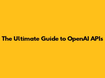 The Ultimate Guide to OpenAI APIs