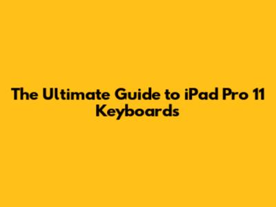The Ultimate Guide to iPad Pro 11 Keyboards