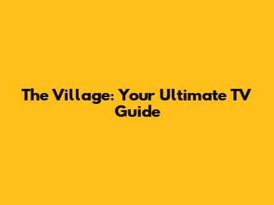 The Village: Your Ultimate TV Guide