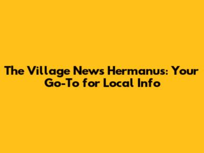 The Village News Hermanus: Your Go-To for Local Info