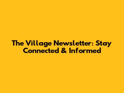 The Village Newsletter: Stay Connected & Informed