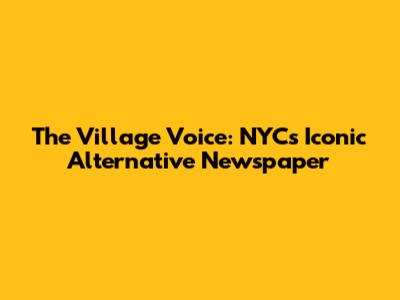 The Village Voice: NYC's Iconic Alternative Newspaper