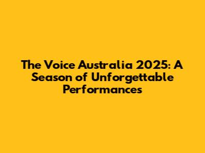 The Voice Australia 2025: A Season of Unforgettable Performances