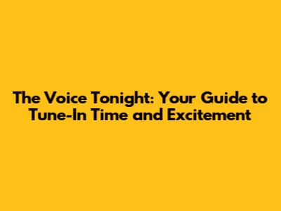 The Voice Tonight: Your Guide to Tune-In Time and Excitement