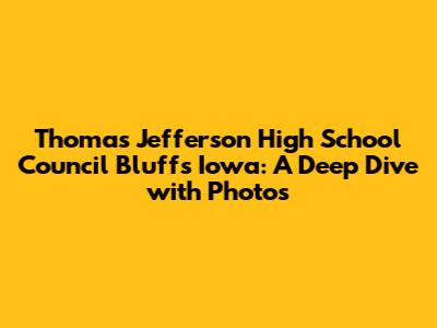 Thomas Jefferson High School Council Bluffs Iowa: A Deep Dive with Photos
