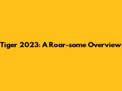 Tiger 2023: A Roar-some Overview