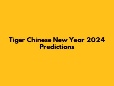 Tiger Chinese New Year 2024 Predictions