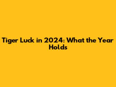 Tiger Luck in 2024: What the Year Holds
