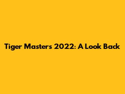 Tiger Masters 2022: A Look Back