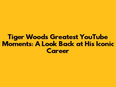 Tiger Woods' Greatest YouTube Moments: A Look Back at His Iconic Career