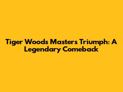 Tiger Woods' Masters Triumph: A Legendary Comeback