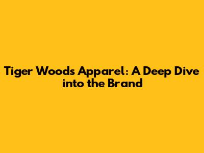Tiger Woods Apparel: A Deep Dive into the Brand