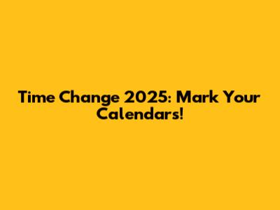 Time Change 2025: Mark Your Calendars!