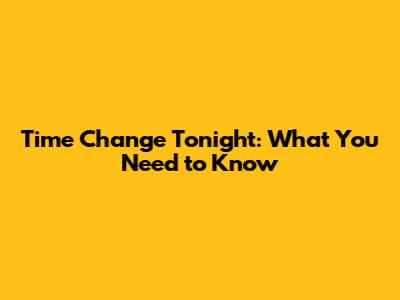 Time Change Tonight: What You Need to Know