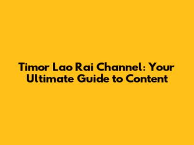 Timor Lao Rai Channel: Your Ultimate Guide to Content