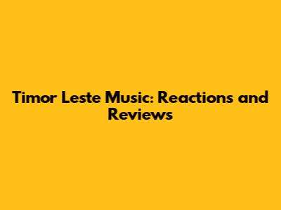 Timor Leste Music: Reactions and Reviews