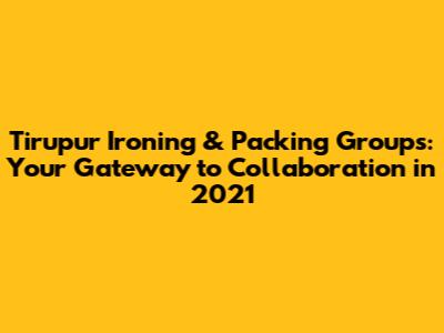 Tirupur Ironing & Packing Groups: Your Gateway to Collaboration in 2021