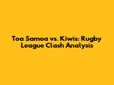 Toa Samoa vs. Kiwis: Rugby League Clash Analysis