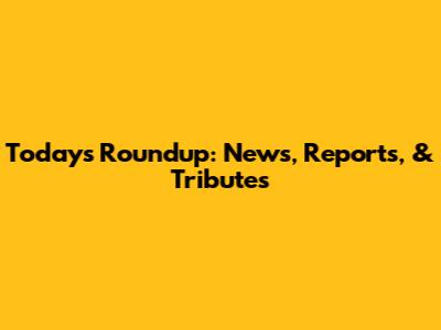 Today's Roundup: News, Reports, & Tributes
