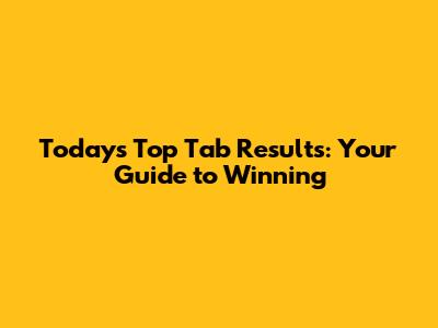 Today's Top Tab Results: Your Guide to Winning