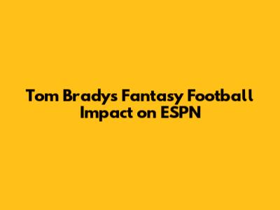 Tom Brady's Fantasy Football Impact on ESPN