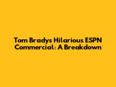 Tom Brady's Hilarious ESPN Commercial: A Breakdown