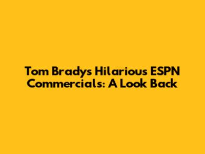 Tom Brady's Hilarious ESPN Commercials: A Look Back