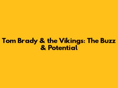 Tom Brady & the Vikings: The Buzz & Potential