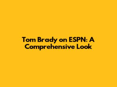 Tom Brady on ESPN: A Comprehensive Look