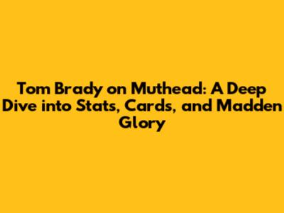 Tom Brady on Muthead: A Deep Dive into Stats, Cards, and Madden Glory