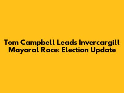 Tom Campbell Leads Invercargill Mayoral Race: Election Update