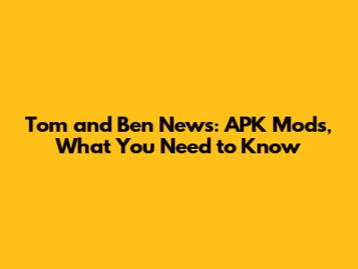 Tom and Ben News: APK Mods, What You Need to Know