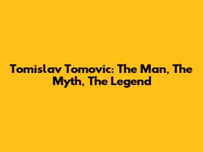 Tomislav Tomovic: The Man, The Myth, The Legend