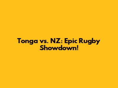 Tonga vs. NZ: Epic Rugby Showdown!
