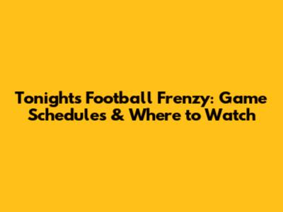 Tonight's Football Frenzy: Game Schedules & Where to Watch