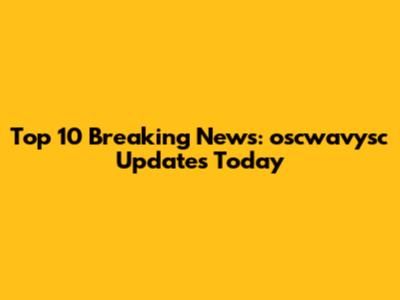 Top 10 Breaking News: oscwavysc Updates Today