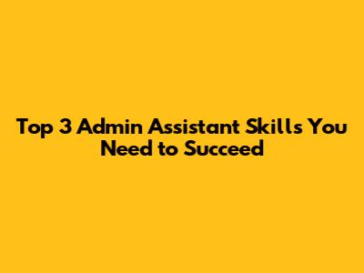 Top 3 Admin Assistant Skills You Need to Succeed