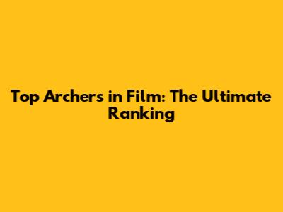 Top Archers in Film: The Ultimate Ranking