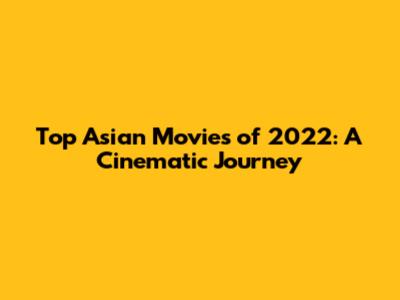 Top Asian Movies of 2022: A Cinematic Journey