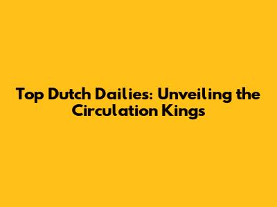 Top Dutch Dailies: Unveiling the Circulation Kings