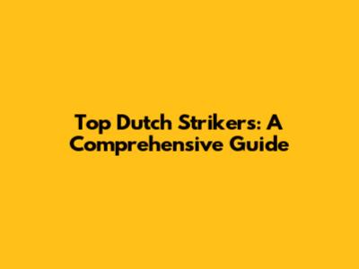 Top Dutch Strikers: A Comprehensive Guide