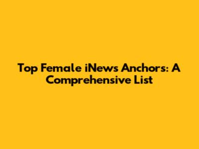 Top Female iNews Anchors: A Comprehensive List