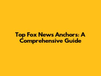Top Fox News Anchors: A Comprehensive Guide