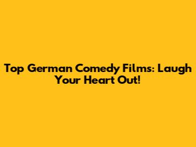 Top German Comedy Films: Laugh Your Heart Out!