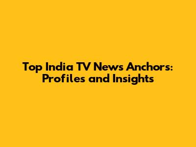 Top India TV News Anchors: Profiles and Insights